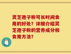 灵芝孢子粉可长时间食用的好处？详细介绍灵芝孢子粉的营养成分和食用方法？