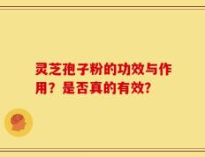 灵芝孢子粉的功效与作用？是否真的有效？
