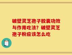 破壁灵芝孢子胶囊功效与作用吃法？破壁灵芝孢子粉应该怎么吃