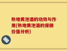 熟地黄泡酒的功效与作用(熟地黄泡酒的保健价值分析)