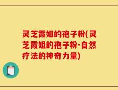 灵芝霞姐的孢子粉(灵芝霞姐的孢子粉-自然疗法的神奇力量)