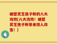 破壁灵芝孢子粉的八大功效(八大功效！破壁灵芝孢子粉带来惊人改变！)