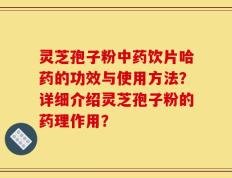 灵芝孢子粉中药饮片哈药的功效与使用方法？详细介绍灵芝孢子粉的药理作用？