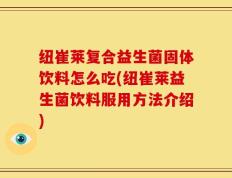 纽崔莱复合益生菌固体饮料怎么吃(纽崔莱益生菌饮料服用方法介绍)