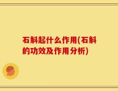 石斛起什么作用(石斛的功效及作用分析)