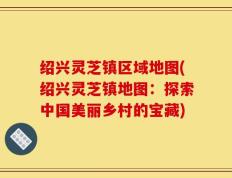 绍兴灵芝镇区域地图(绍兴灵芝镇地图：探索中国美丽乡村的宝藏)