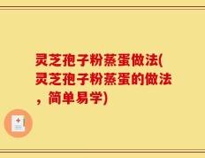 灵芝孢子粉蒸蛋做法(灵芝孢子粉蒸蛋的做法，简单易学)