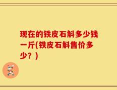 现在的铁皮石斛多少钱一斤(铁皮石斛售价多少？)