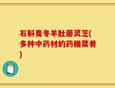 石斛麦冬羊肚菌灵芝(多种中药材的药膳菜肴)