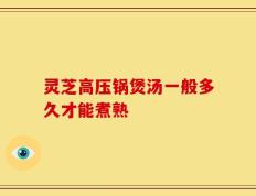 灵芝高压锅煲汤一般多久才能煮熟