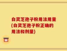 白灵芝孢子粉用法用量(白灵芝孢子粉正确的用法和剂量)