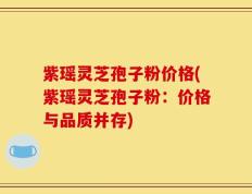 紫瑶灵芝孢子粉价格(紫瑶灵芝孢子粉：价格与品质并存)