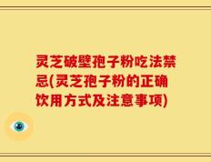 灵芝破壁孢子粉吃法禁忌(灵芝孢子粉的正确饮用方式及注意事项)
