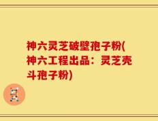 神六灵芝破壁孢子粉(神六工程出品：灵芝壳斗孢子粉)