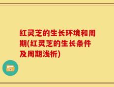 红灵芝的生长环境和周期(红灵芝的生长条件及周期浅析)
