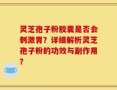 灵芝孢子粉胶囊是否会刺激胃？详细解析灵芝孢子粉的功效与副作用？