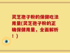 灵芝孢子粉的保健吃法用量(灵芝孢子粉的正确保健用量，全面解析！)