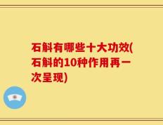 石斛有哪些十大功效(石斛的10种作用再一次呈现)