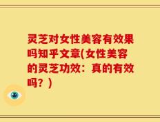 灵芝对女性美容有效果吗知乎文章(女性美容的灵芝功效：真的有效吗？)
