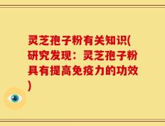 灵芝孢子粉有关知识(研究发现：灵芝孢子粉具有提高免疫力的功效)