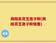 简阳卖灵芝孢子粉(简阳灵芝孢子粉销售)