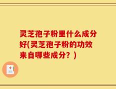 灵芝孢子粉里什么成分好(灵芝孢子粉的功效来自哪些成分？)