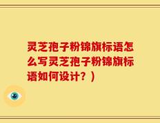 灵芝孢子粉锦旗标语怎么写灵芝孢子粉锦旗标语如何设计？)