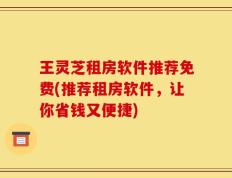 王灵芝租房软件推荐免费(推荐租房软件，让你省钱又便捷)