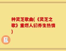 种灵芝歌曲(《灵芝之歌》重燃人们养生热情)