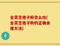 全灵芝孢子粉怎么吃(全灵芝孢子粉的正确食用方法)