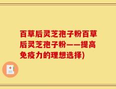 百草后灵芝孢子粉百草后灵芝孢子粉——提高免疫力的理想选择)