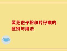 灵芝孢子粉和片仔癀的区别与用法