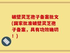 破壁灵芝孢子备案批文(国家批准破壁灵芝孢子备案，具有功效确切！)