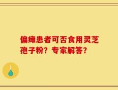 偏瘫患者可否食用灵芝孢子粉？专家解答？