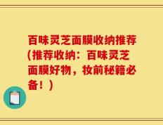 百味灵芝面膜收纳推荐(推荐收纳：百味灵芝面膜好物，妆前秘籍必备！)