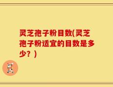 灵芝孢子粉目数(灵芝孢子粉适宜的目数是多少？)