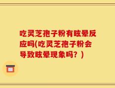 吃灵芝孢子粉有眩晕反应吗(吃灵芝孢子粉会导致眩晕现象吗？)