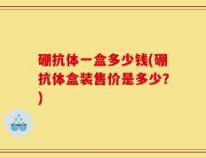 硼抗体一盒多少钱(硼抗体盒装售价是多少？)