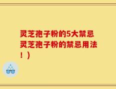 灵芝孢子粉的5大禁忌灵芝孢子粉的禁忌用法！)