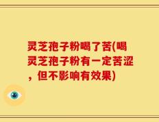 灵芝孢子粉喝了苦(喝灵芝孢子粉有一定苦涩，但不影响有效果)