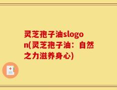 灵芝孢子油slogon(灵芝孢子油：自然之力滋养身心)