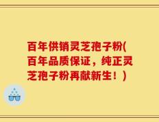 百年供销灵芝孢子粉(百年品质保证，纯正灵芝孢子粉再献新生！)