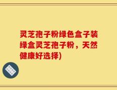 灵芝孢子粉绿色盒子装绿盒灵芝孢子粉，天然健康好选择)