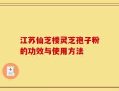 江苏仙芝楼灵芝孢子粉的功效与使用方法