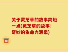 关于灵芝草的故事简短一点(灵芝草的故事：奇妙的生命力源泉)