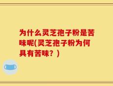 为什么灵芝孢子粉是苦味呢(灵芝孢子粉为何具有苦味？)