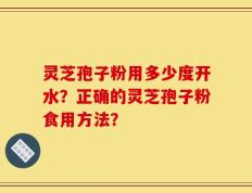 灵芝孢子粉用多少度开水？正确的灵芝孢子粉食用方法？