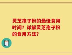 灵芝孢子粉的最佳食用时间？详解灵芝孢子粉的食用方法？