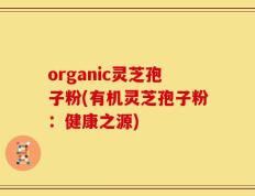 organic灵芝孢子粉(有机灵芝孢子粉：健康之源)
