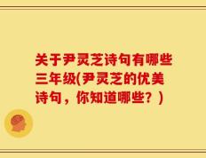 关于尹灵芝诗句有哪些三年级(尹灵芝的优美诗句，你知道哪些？)
